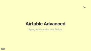 AirtableAdvanced
Apps, Automations and Scripts
 