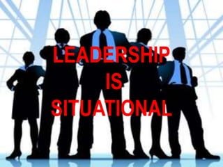 LEADERSHIP
IS
SITUATIONAL
 