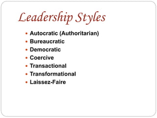 Leadership Styles
 Autocratic (Authoritarian)
 Bureaucratic
 Democratic
 Coercive
 Transactional
 Transformational
 Laissez-Faire
 