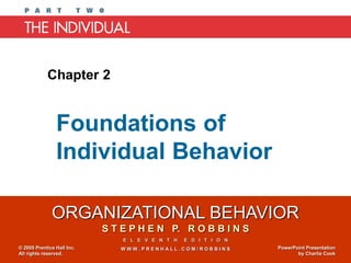 ORGANIZATIONAL BEHAVIOR
S T E P H E N P. R O B B I N S
E L E V E N T H E D I T I O N
W W W . P R E N H A L L . C O M / R O B B I N S© 2005 Prentice Hall Inc.
All rights reserved.
PowerPoint Presentation
by Charlie Cook
Foundations of
Individual Behavior
Chapter 2
 