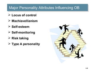 4–8
Major Personality Attributes Influencing OBMajor Personality Attributes Influencing OB
 Locus of control
 Machiavellianism
 Self-esteem
 Self-monitoring
 Risk taking
 Type A personality
 