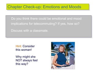 © 2007 Prentice Hall Inc. All rights reserved.
Chapter Check-up: Emotions and Moods
Do you think there could be emotional and mood
implications for telecommuting? If yes, how so?
Discuss with a classmate.
Hint: Consider
this woman!
Why might she
NOT always feel
this way?
 
