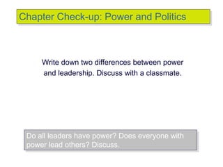 © 2007 Prentice Hall Inc. All rights reserved.
Write down two differences between power
and leadership. Discuss with a classmate.
Chapter Check-up: Power and Politics
Do all leaders have power? Does everyone with
power lead others? Discuss.
 