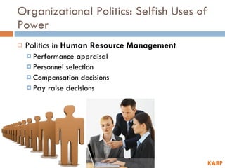 Organizational Politics: Selfish Uses of Power Politics in  Human Resource Management Performance appraisal Personnel selection Compensation decisions Pay raise decisions KARP 