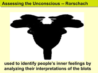 used to identify people’s inner feelings by
analyzing their interpretations of the blots
Assessing the Unconscious -- RorschachAssessing the Unconscious -- Rorschach
 