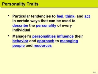 3-22
Personality TraitsPersonality Traits
 Particular tendencies to feel, think, and act
in certain ways that can be used to
describe the personality of every
individual
 Manager’s personalities influence their
behavior and approach to managing
people and resources
 
