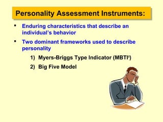 Personality Assessment Instruments:Personality Assessment Instruments:
 Enduring characteristics that describe an
individual’s behavior
 Two dominant frameworks used to describe
personality
1) Myers-Briggs Type Indicator (MBTI®
)
2) Big Five Model
 