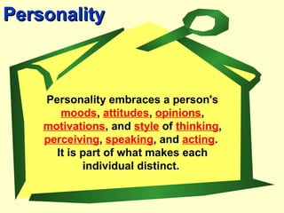 PersonalityPersonality
Personality embraces a person's
moods, attitudes, opinions,
motivations, and style of thinking,
perceiving, speaking, and acting.
It is part of what makes each
individual distinct.
 