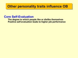 Other personality traits influence OBOther personality traits influence OB
Core Self-Evaluation
The degree to which people like or dislike themselves
Positive self-evaluation leads to higher job performance
 