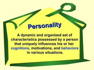 PersonalityPersonality
A dynamic and organized set of
characteristics possessed by a person
that uniquely influences his or her
cognitions, motivations, and behaviors
in various situations.
 