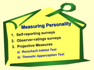 1. Self-reporting surveys
2. Observer-ratings surveys
3. Projective Measures
a) Rorschach Inkblot Test
b) Thematic Apperception Test
Measuring Personality
Measuring Personality
 