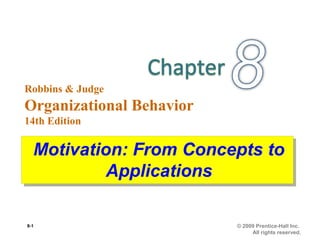 Robbins & Judge
Organizational Behavior
14th Edition
8-1 © 2009 Prentice-Hall Inc.
All rights reserved.
Motivation: From Concepts to
Applications
Motivation: From Concepts to
Applications
 