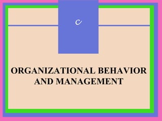 c 
ORGANIZATIONAL BEHAVIOR 
AND MANAGEMENT 
 