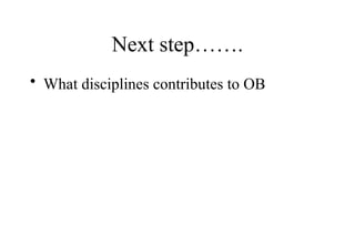 Next step…….
• What disciplines contributes to OB
 