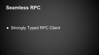Seamless RPC 
● Strongly Typed RPC Client 
 