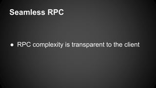 Seamless RPC 
● RPC complexity is transparent to the client 
 