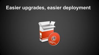 Easier upgrades, easier deployment 
 