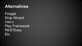 Alternatives 
Finagle 
Drop Wizard 
Vert.x 
Play Framework 
RESTEasy 
Etc 
 