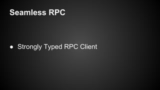 Seamless RPC
● Strongly Typed RPC Client
 