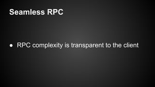 Seamless RPC
● RPC complexity is transparent to the client
 