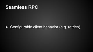 Seamless RPC
● Configurable client behavior (e.g. retries)
 
