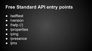 Free Standard API entry points
● /selftest
● /version
● /help (/)
● /properties
● /ping
● /presence
● /jmx
 