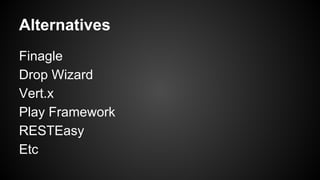 Alternatives
Finagle
Drop Wizard
Vert.x
Play Framework
RESTEasy
Etc
 