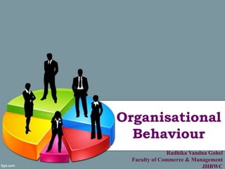 Organisational
Behaviour
Radhika Vandna Gohel
Faculty of Commerce & Management
JHBWC
 