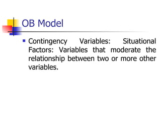 OB Model Contingency Variables: Situational Factors: Variables that moderate the relationship between two or more other variables. 