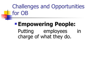 Challenges and Opportunities for OB Empowering People: Putting employees in charge of what they do. 