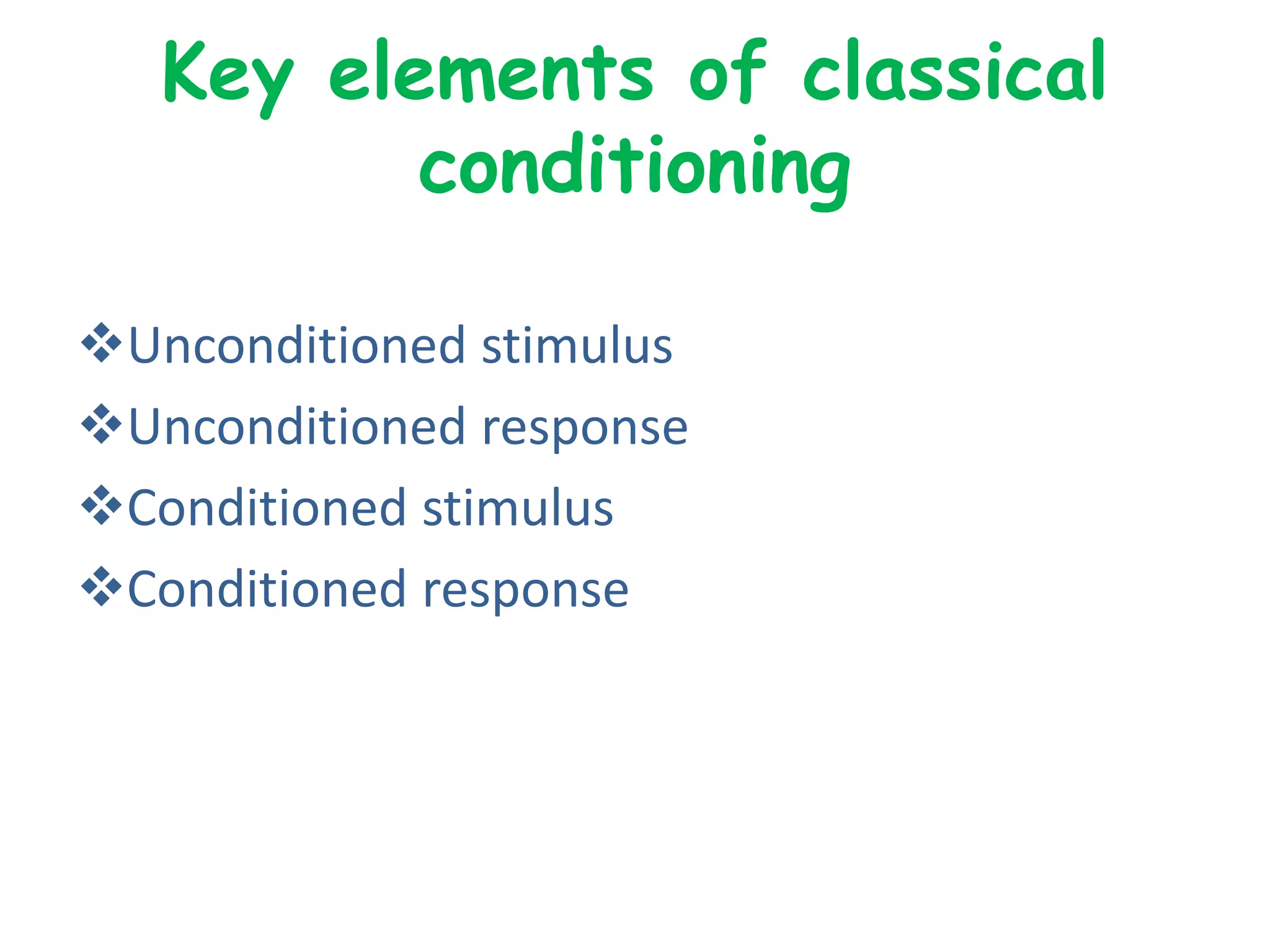 Key elements of classical
conditioning
Unconditioned stimulus
Unconditioned response
Conditioned stimulus
Conditioned response
 