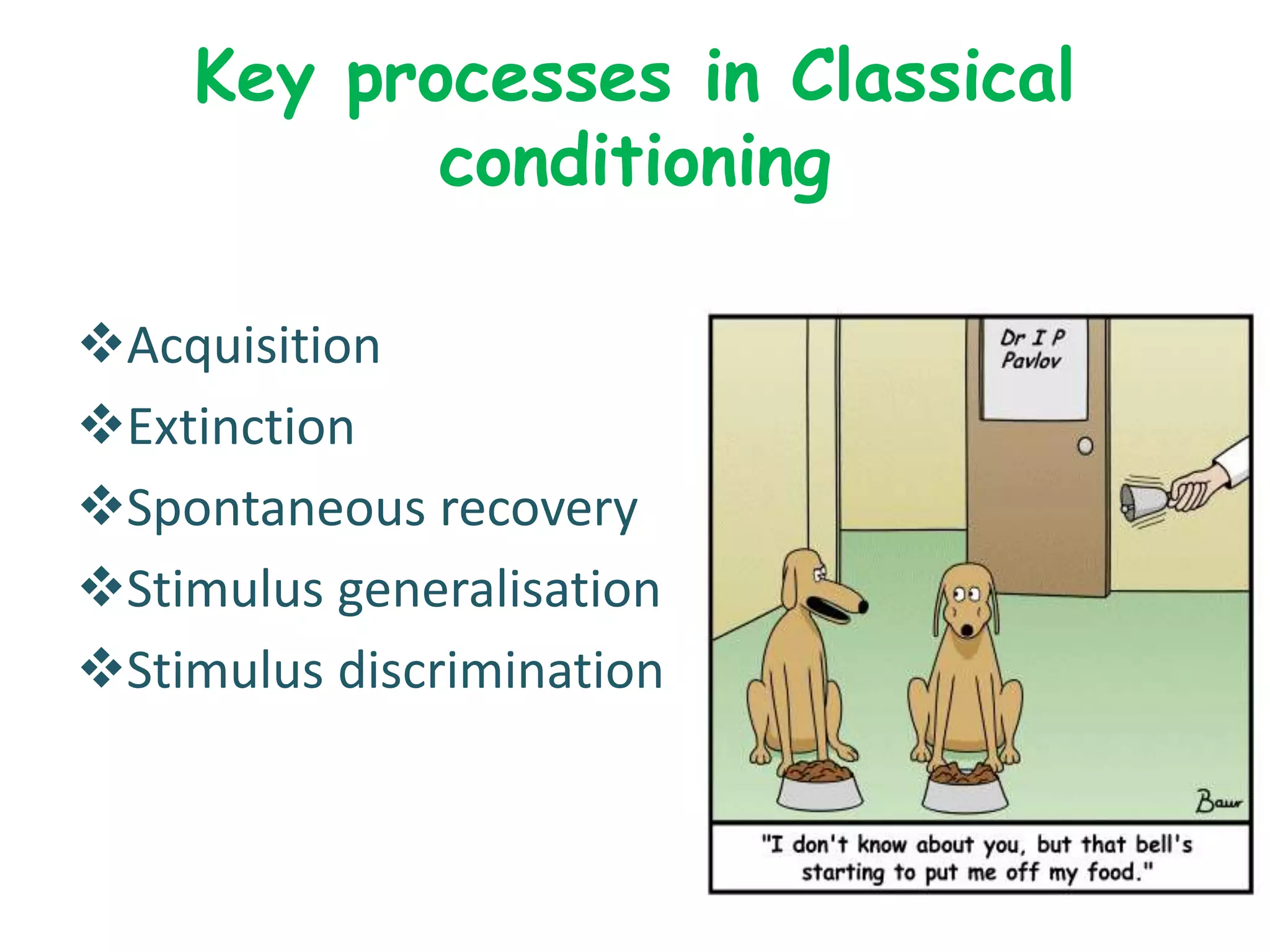 Key processes in Classical
conditioning
Acquisition
Extinction
Spontaneous recovery
Stimulus generalisation
Stimulus discrimination
 