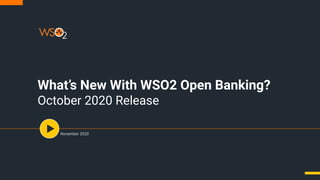 What’s New With WSO2 Open Banking?
October 2020 Release
November 2020
 