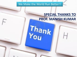 We Make the World Run Better!!


                SPECIAL THANKS TO
              PROF. MANISH KUMAR
 