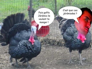 Fais gaffe Jérémie ils veulent te manger ! C’est quoi ces jérémiades ? 