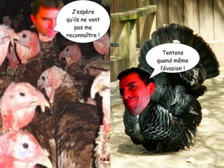 J’espère qu’ils ne vont pas me reconnaître ! Tentons quand même l’évasion ! 