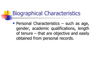 Biographical Characteristics Personal Characteristics – such as age, gender, academic qualifications, length of tenure – that are objective and easily obtained from personal records. 
