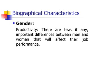 Biographical Characteristics Gender: Productivity: There are few, if any, important differences between men and women that will affect their job performance.  