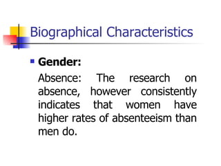 Biographical Characteristics Gender: Absence: The research on absence, however consistently indicates that women have higher rates of absenteeism than men do. 