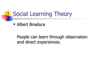 Social Learning Theory Albert Bnadura People can learn through observation and direct experiences. 