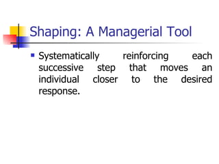 Shaping: A Managerial Tool Systematically reinforcing each successive step that moves an individual closer to the desired response. 