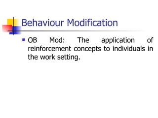 Behaviour Modification OB Mod: The application of reinforcement concepts to individuals in the work setting.  