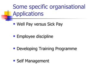 Some specific organisational Applications Well Pay versus Sick Pay Employee discipline Developing Training Programme Self Management 