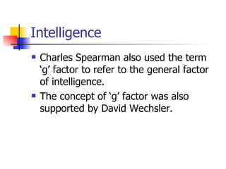 Intelligence Charles Spearman also used the term ‘g’ factor to refer to the general factor of intelligence. The concept of ‘g’ factor was also supported by David Wechsler. 
