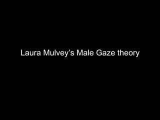 Laura Mulvey’s Male Gaze theory 
 