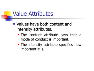 Value Attributes Values have both content and intensity attributes. The content attribute says that a mode of conduct is important. The intensity attribute specifies how important it is.  