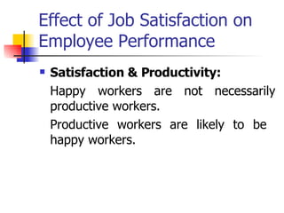 Effect of Job Satisfaction on Employee Performance Satisfaction & Productivity:   Happy workers are not necessarily productive workers. Productive workers are likely to be  happy workers. 