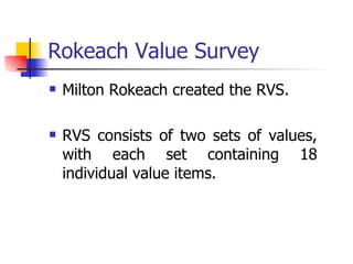 Rokeach Value Survey Milton Rokeach created the RVS. RVS consists of two sets of values, with each set containing 18 individual value items. 
