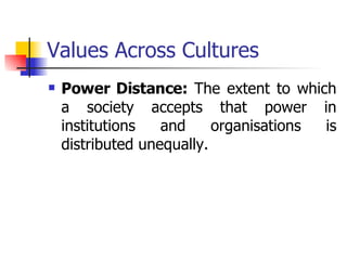 Values Across Cultures Power Distance:  The extent to which a society accepts that power in institutions and organisations is distributed unequally.  