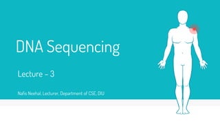 DNA Sequencing
Lecture – 3
Nafis Neehal, Lecturer, Department of CSE, DIU
 